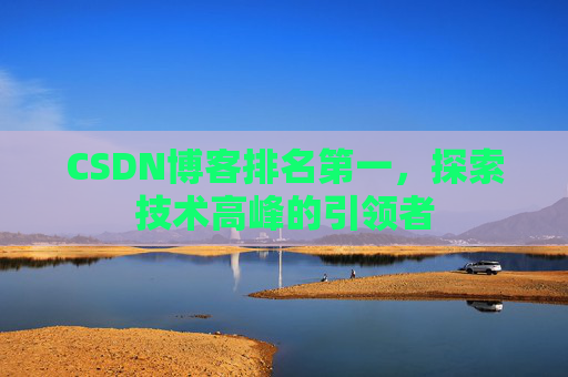 CSDN博客排名第一，探索技术高峰的引领者