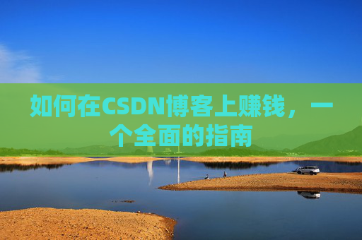 如何在CSDN博客上赚钱，一个全面的指南