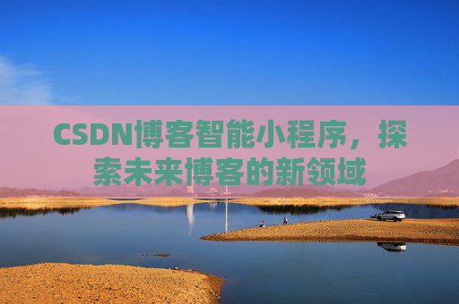 CSDN博客智能小程序，探索未来博客的新领域