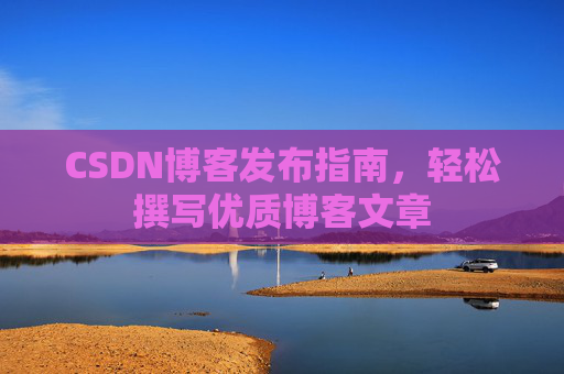 CSDN博客发布指南，轻松撰写优质博客文章